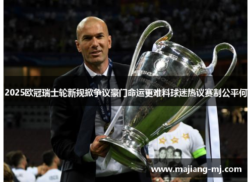 2025欧冠瑞士轮新规掀争议豪门命运更难料球迷热议赛制公平何 2025欧冠瑞士轮新规掀争议豪门命运更难料球迷热议赛制公平何