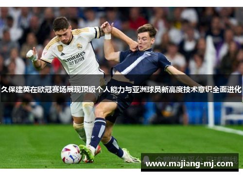 久保建英在欧冠赛场展现顶级个人能力与亚洲球员新高度技术意识全面进化 久保建英在欧冠赛场展现顶级个人能力与亚洲球员新高度技术意识全面进化
