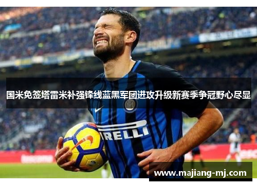 国米免签塔雷米补强锋线蓝黑军团进攻升级新赛季争冠野心尽显 国米免签塔雷米补强锋线蓝黑军团进攻升级新赛季争冠野心尽显