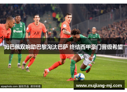 姆巴佩双响助巴黎淘汰巴萨 终结西甲豪门晋级希望 姆巴佩双响助巴黎淘汰巴萨 终结西甲豪门晋级希望