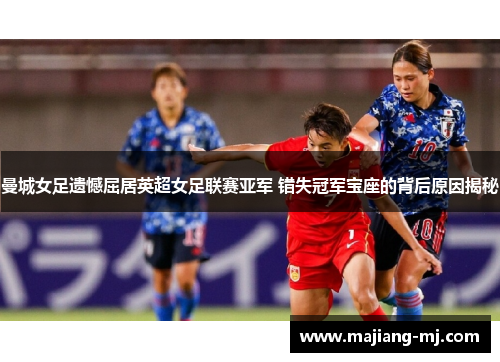 曼城女足遗憾屈居英超女足联赛亚军 错失冠军宝座的背后原因揭秘