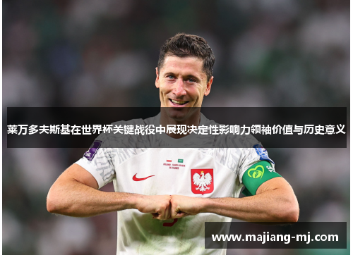 莱万多夫斯基在世界杯关键战役中展现决定性影响力领袖价值与历史意义