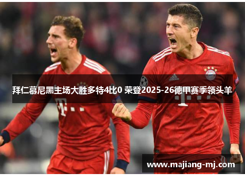 拜仁慕尼黑主场大胜多特4比0 荣登2025-26德甲赛季领头羊 拜仁慕尼黑主场大胜多特4比0 荣登2025-26德甲赛季领头羊