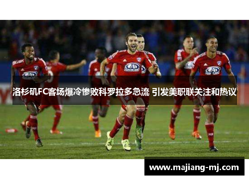 洛杉矶FC客场爆冷惨败科罗拉多急流 引发美职联关注和热议