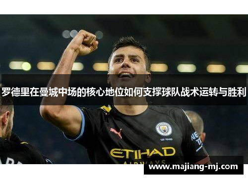 罗德里在曼城中场的核心地位如何支撑球队战术运转与胜利