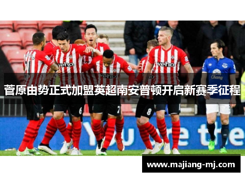 菅原由势正式加盟英超南安普顿开启新赛季征程 菅原由势正式加盟英超南安普顿开启新赛季征程