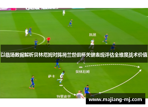 以临场数据解析贝林厄姆对阵荷兰世俱杯关键表现评估全维度战术价值