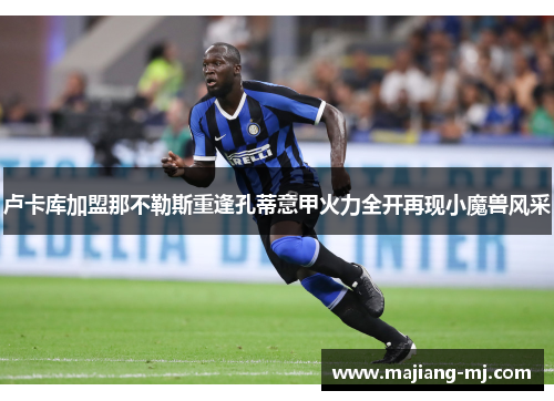 卢卡库加盟那不勒斯重逢孔蒂意甲火力全开再现小魔兽风采 卢卡库加盟那不勒斯重逢孔蒂意甲火力全开再现小魔兽风采