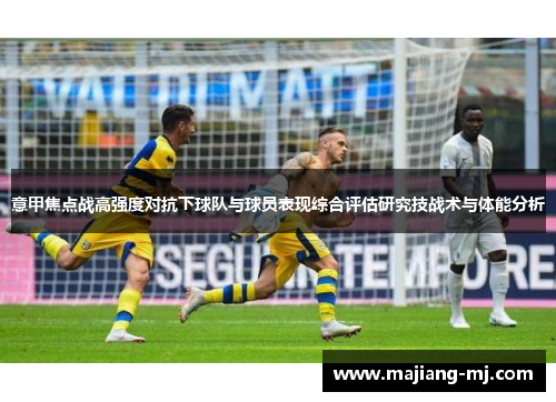 意甲焦点战高强度对抗下球队与球员表现综合评估研究技战术与体能分析 意甲焦点战高强度对抗下球队与球员表现综合评估研究技战术与体能分析